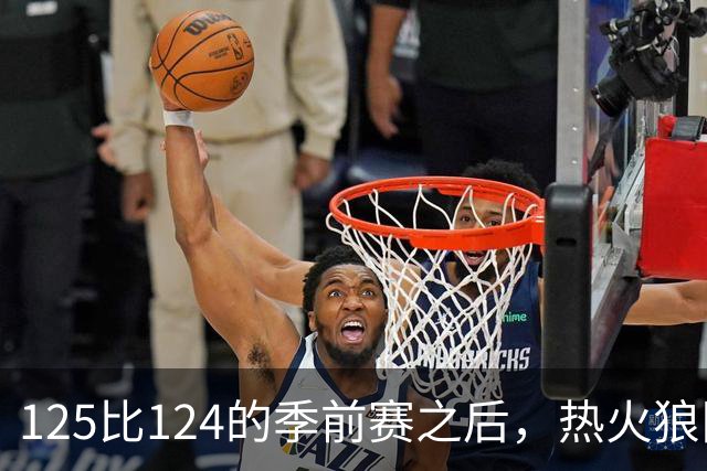 125比124的季前赛之后，热火狼队揭幕战要来了